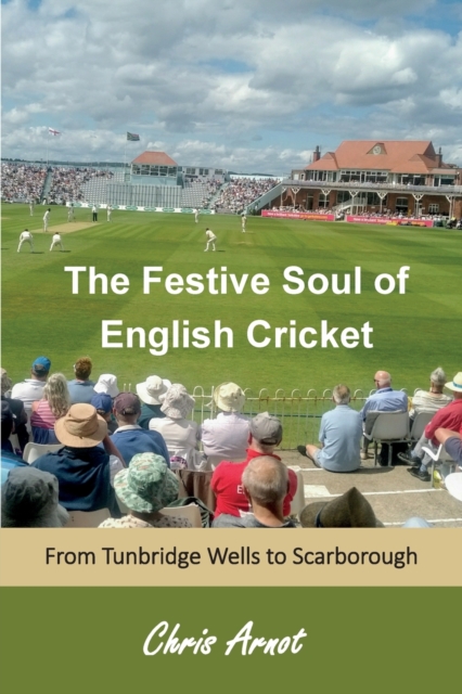 The Festive Soul of English Cricket : from Tunbridge Wells to Scarborough, Paperback / softback Book
