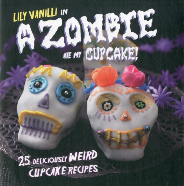 A Zombie Ate My Cupcake! : 25 Deliciously Weird Cupcake Recipes, Hardback Book