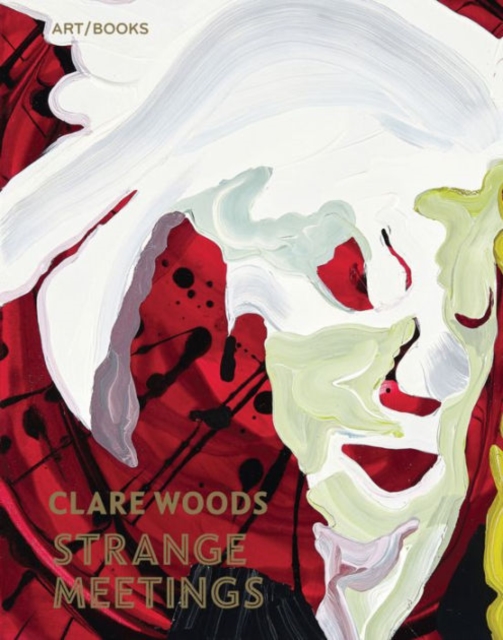 Clare Woods : Strange Meetings, Hardback Book