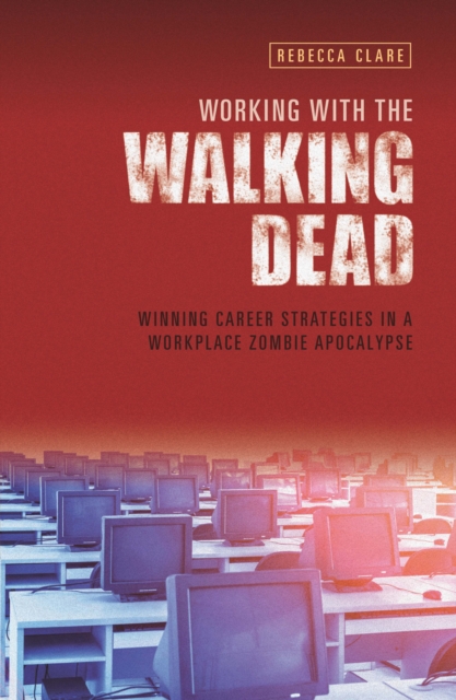 Working With The Walking Dead : Winning career strategies in a workplace zombie apocalypse, Paperback / softback Book