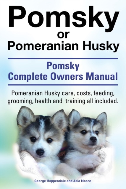 Pomsky or Pomeranian Husky. the Ultimate Pomsky Dog Manual. Pomeranian Husky Care, Costs, Feeding, Grooming, Health and Training All Included., Paperback / softback Book