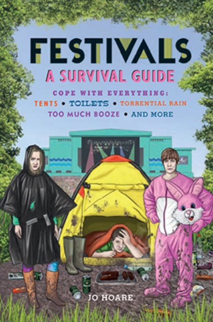 Festivals: A Survival Guide : Cope with Everything: Tents, Toilets, Torrential Rain, Too Much Booze, and More, Hardback Book