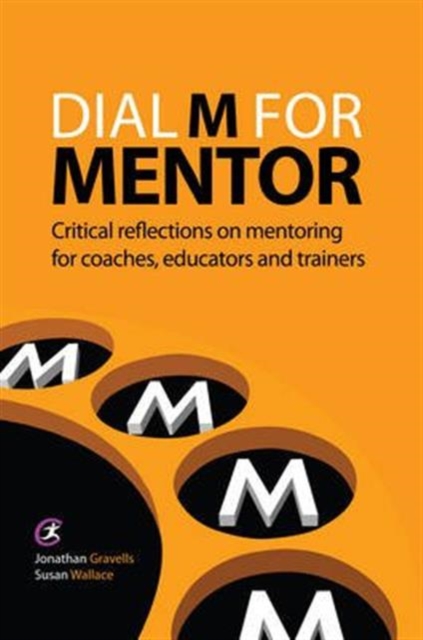 Dial M for Mentor : Critical reflections on mentoring for coaches, educators and trainers, Paperback / softback Book