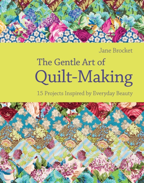 The Gentle Art of Quilt-Making : 15 Projects Inspired by Everyday Beauty, EPUB eBook