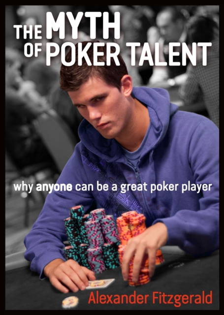The Myth of Poker Talent : why anyone can be a great poker player, Paperback / softback Book