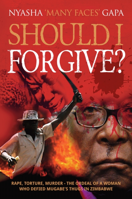 Should I Forgive? : Rape, Torture, Murder - The ordeal of a woman who defied Mugabe's thugs in Zimbabwe, Paperback / softback Book