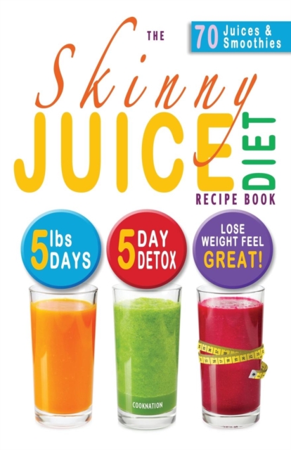 The Skinny Juice Diet Recipe Book : 5lbs, 5 Days. the Ultimate Kick-Start Diet and Detox Plan to Lose Weight & Feel Great!, Paperback / softback Book