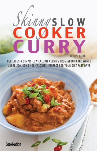 The Skinny Slow Cooker Curry Recipe Book : Delicious & Simple Low Calorie Curries from Around the World Under 200, 300 & 400 Calories. Perfect for Your, Paperback / softback Book