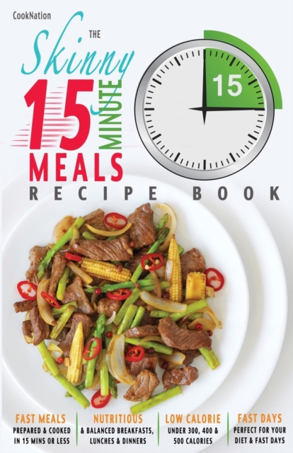 The Skinny 15 Minute Meals Recipe Book : Delicious, Nutritious & Super-Fast Meals in 15 Minutes or Less. All Under 300, 400 & 500 Calories., Paperback / softback Book