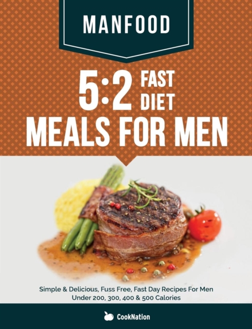 Manfood : 5:2 Fast Diet Meals for Men: Simple & Delicious, Fuss Free, Fast Day Recipes for Men Under 200, 300, 400 & 500 Calories, Paperback / softback Book