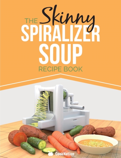 The Skinny Spiralizer Soup Recipe Book : Delicious Spiralizer Inspired Soup Recipes All Under 100, 200, 300 & 400 Calories, Paperback / softback Book