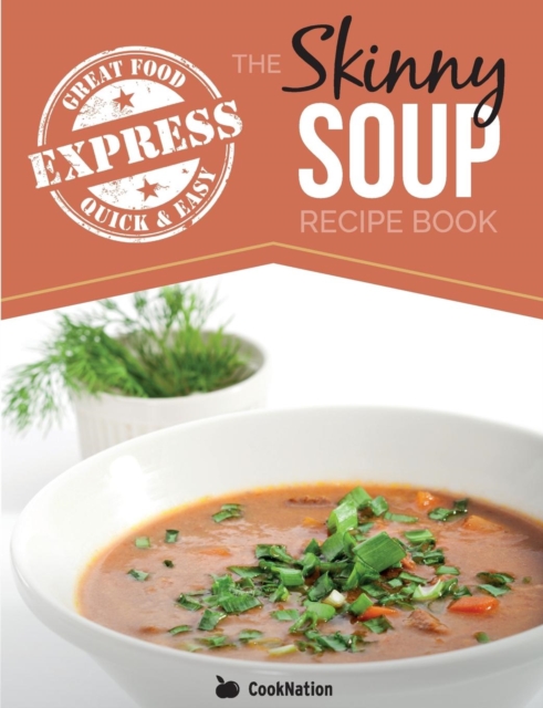 The Skinny Express Soup Recipe Book : Quick & Easy, Delicious, Low Calorie Soup Recipes. All Under 100, 200, 300 & 400 Calories, Paperback / softback Book