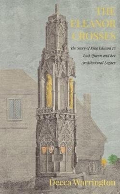 The Eleanor Crosses : The Story of King Edward I's Lost Queen and her Architectural Legacy, Paperback / softback Book
