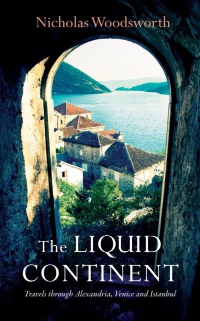 The Liquid Continent : Travels through Alexandria, Venice and Istanbul, EPUB eBook