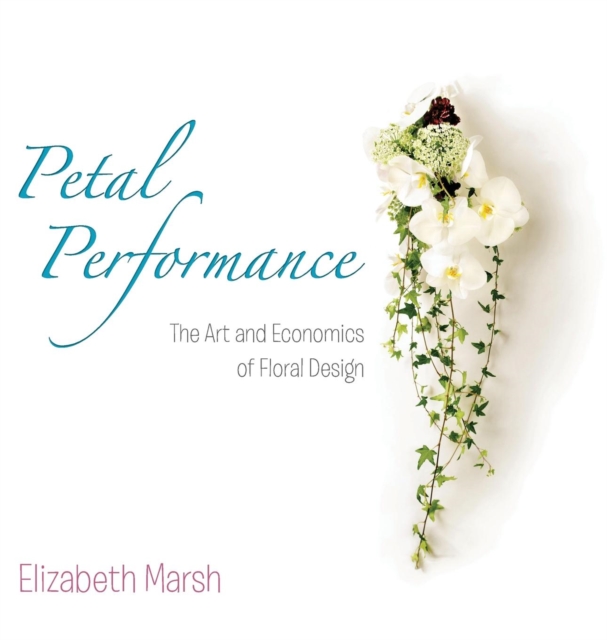 Petal Performance : The Art and Economics of Floral Design, Hardback Book
