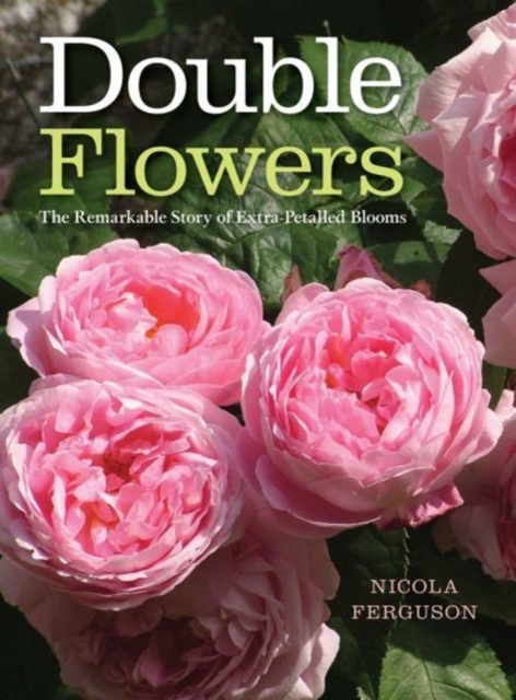 Double Flowers : The Remarkable Story of Extra-Petalled Blooms, Hardback Book