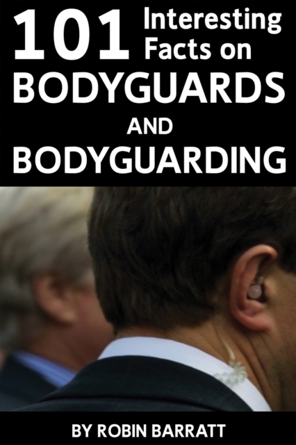 101 Interesting Facts on Bodyguards and Bodyguarding : Find out about bodyguards, EPUB eBook