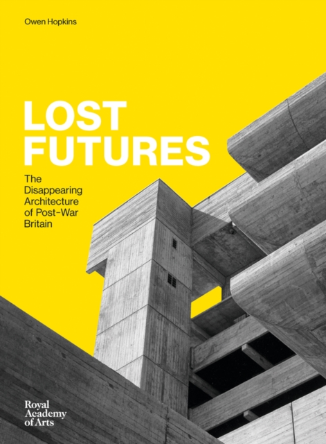 Lost Futures : The Disappearing Architecture of Post-War Britain, Hardback Book