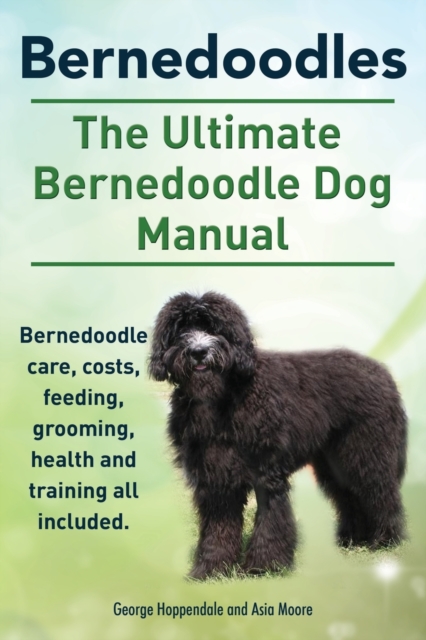Bernedoodles. The Ultimate Bernedoodle Dog Manual. Bernedoodle care, costs, feeding, grooming, health and training all included., Paperback / softback Book