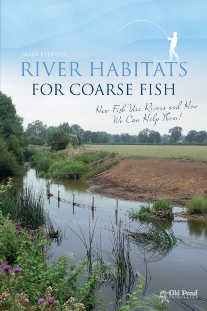 River Habitats for Coarse Fish : How Fish Use Rivers and How We Can Help Them, Hardback Book