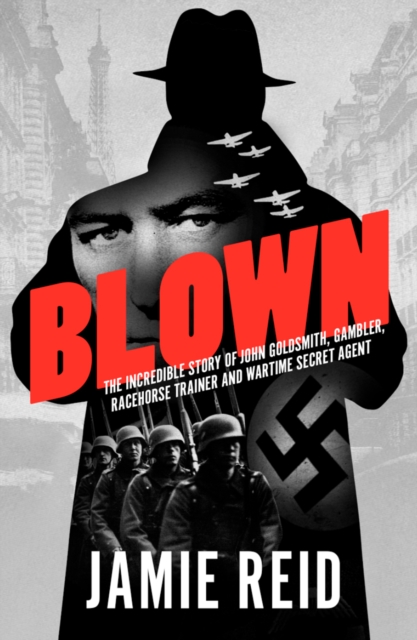Blown : The Incredible Story of John Goldsmith, Gambler, Racehorse Trainer and Wartime Secret Agent, Hardback Book