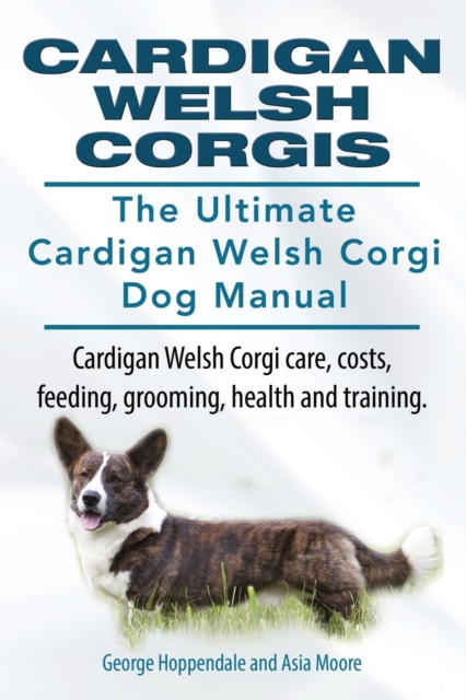 Cardigan Welsh Corgis. The Ultimate Cardigan Welsh Corgi Dog Manual. Cardigan Welsh Corgi care, costs, feeding, grooming, health and training., Paperback / softback Book