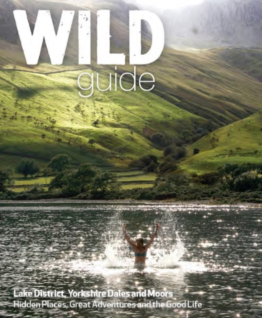 Wild Guide Lake District and Yorkshire Dales : Hidden Places and Great Adventures - Including Bowland and South Pennines, Paperback / softback Book