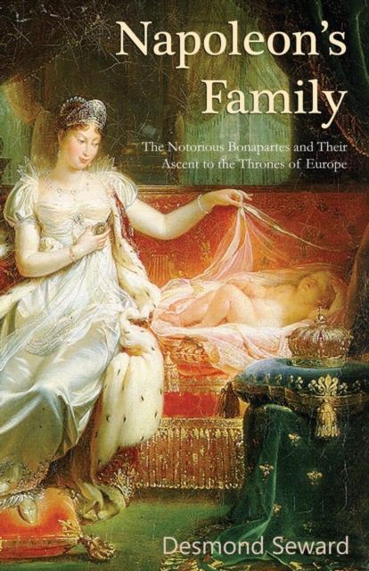 Napoleon's Family : The Notorious Bonapartes and Their Ascent to the Thrones of Europe, Paperback / softback Book