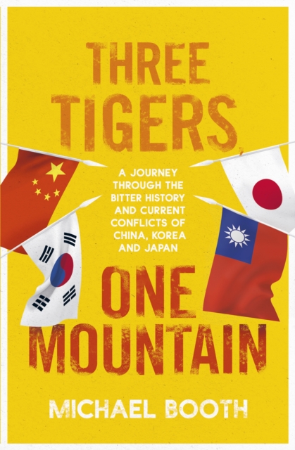 Three Tigers, One Mountain : A Journey through the Bitter History and Current Conflicts of China, Korea and Japan, Paperback / softback Book
