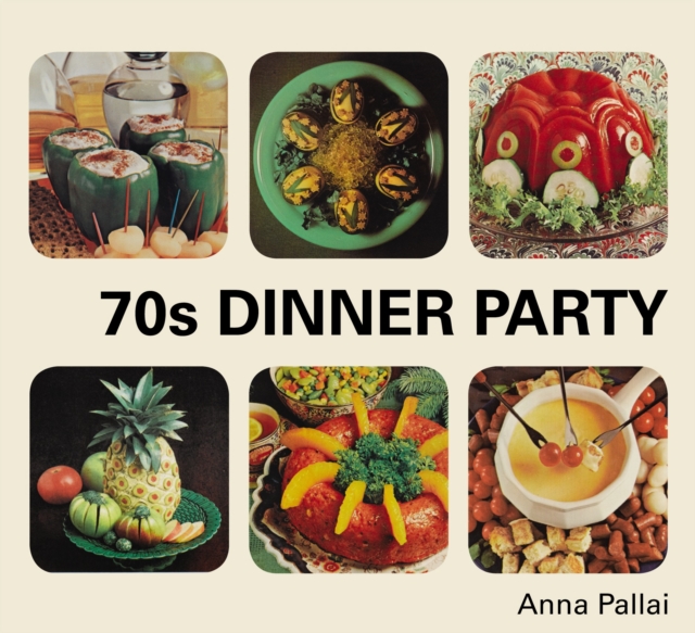 70s Dinner Party : The Good, the Bad and the Downright Ugly of Retro Food, Hardback Book
