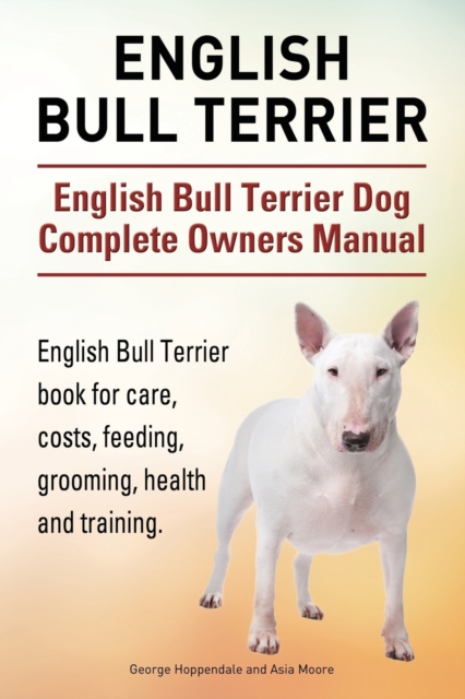 English Bull Terrier. English Bull Terrier Dog Complete Owners Manual. English Bull Terrier book for care, costs, feeding, grooming, health and training., Paperback / softback Book