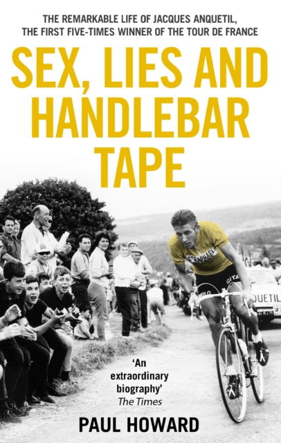 Sex, Lies and Handlebar Tape : The Remarkable Life of Jacques Anquetil, the First Five-Times Winner of the Tour de France, Paperback / softback Book