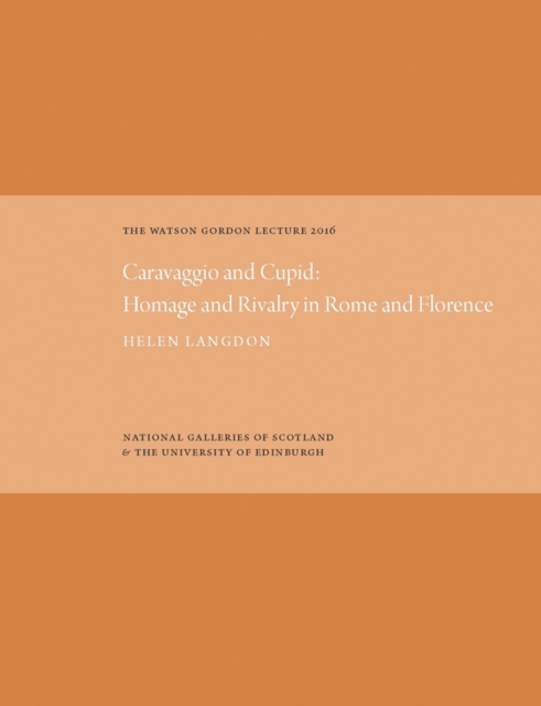 The Watson Gordon Lecture : Caravaggio and Cupid: Homage and Rivalry in Rome and Florence, Hardback Book