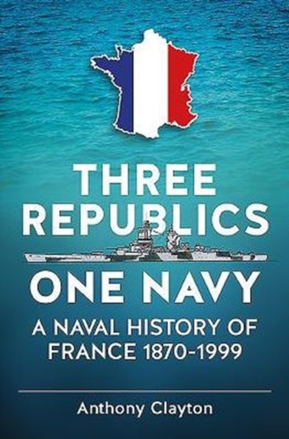 Three Republics One Navy : A Naval History of France 1870-1999, Paperback / softback Book