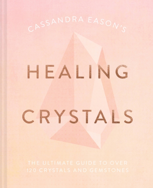 Cassandra Eason's Healing Crystals : The ultimate guide to over 120 crystals and gemstones, Hardback Book