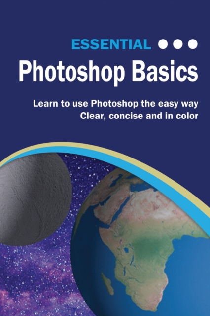 Essential Photoshop Basics : The Illustrated Guide to Learning Photoshop, Paperback / softback Book