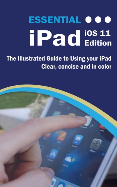 Essential iPad IOS 11 Edition : The Illustrated Guide to Using Your iPad, Hardback Book