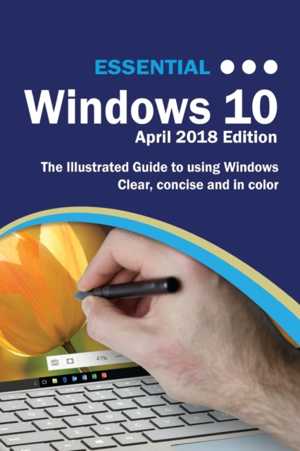 Essential Windows 10 April 2018 Edition : The Illustrated Guide to Using Windows 10, Paperback / softback Book