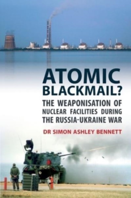 Atomic Blackmail : The Weaponisation of Nuclear Facilities During the Russia-Ukraine War, Paperback / softback Book
