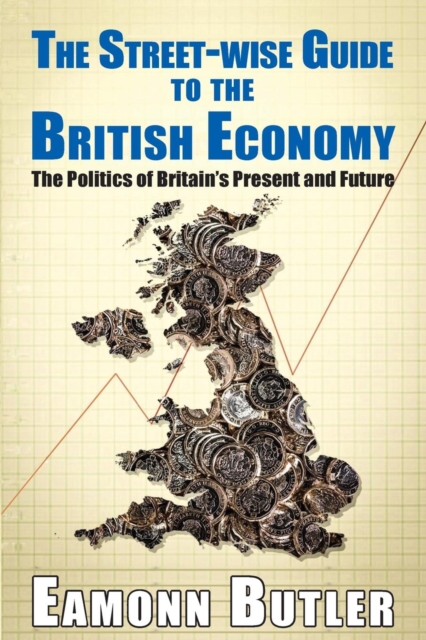 The Streetwise Guide To The British Economy : The Politics Of Britain's Present And Future, Paperback / softback Book