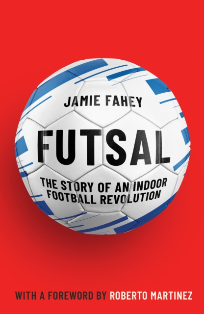 Futsal : The Story of An Indoor Football Revolution, Paperback / softback Book