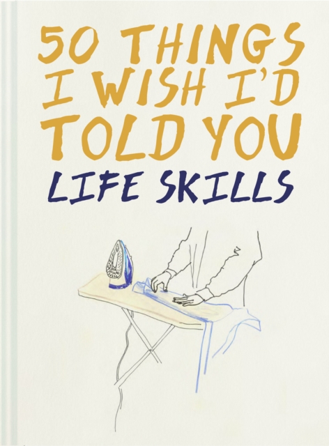 50 Things I Wish I'd Told You : Life Skills, Hardback Book