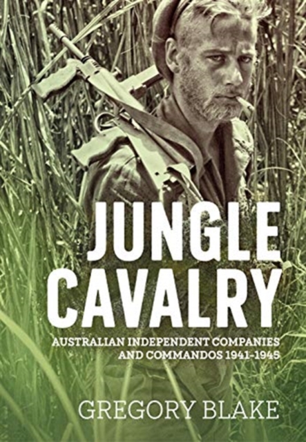 Jungle Cavalry : Australian Independent Companies and Commandos 1941-1945, Paperback / softback Book