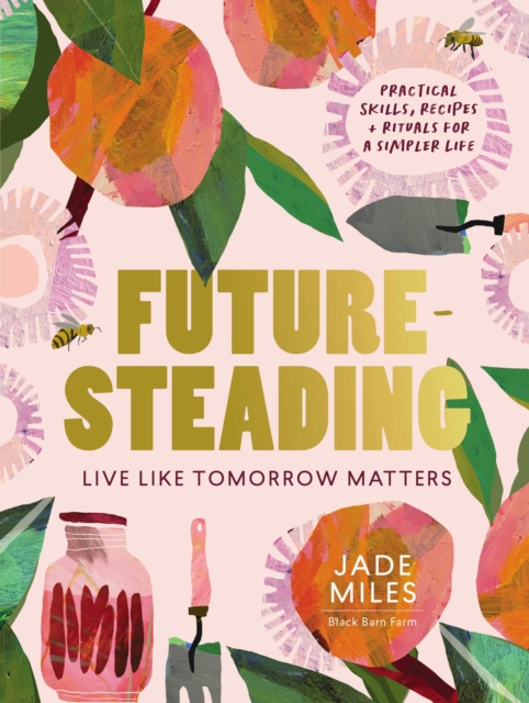 Futuresteading : Live like tomorrow matters: Practical skills, recipes and rituals for a simpler life, Paperback / softback Book