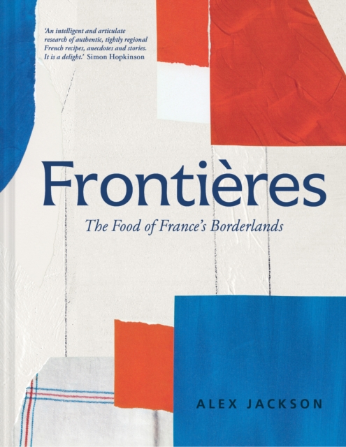 Frontieres : A chef's celebration of French cooking; this new cookbook is packed with simple hearty recipes and stories from France's borderlands - Alsace, the Riviera, the Alps, the Southwest and Nor, EPUB eBook