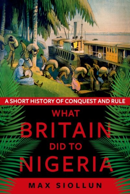 What Britain Did to Nigeria : A Short History of Conquest and Rule, Paperback / softback Book