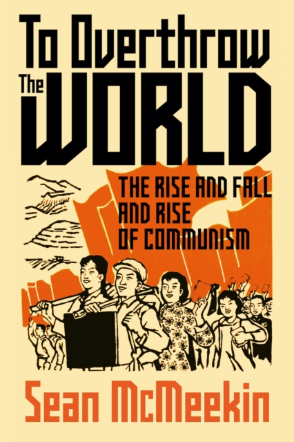 To Overthrow the World : The Rise and Fall and Rise of Communism, Hardback Book