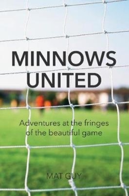 Minnows United : Adventures at the fringes of the beautiful game, Paperback / softback Book