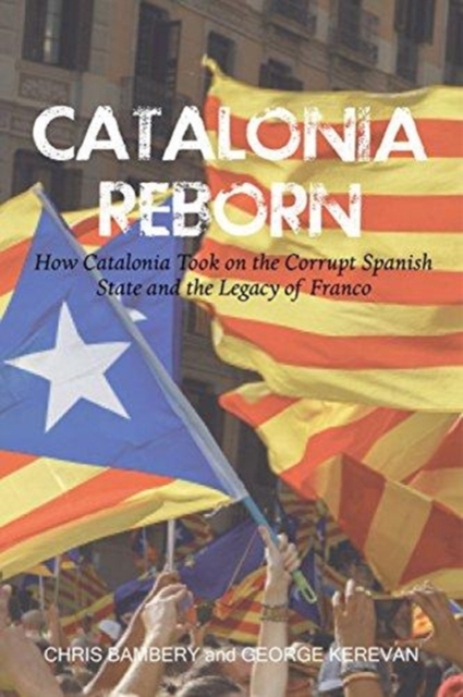 Catalonia Reborn : How Catalonia Took On the Corrupt Spanish State and the Legacy of Franco, Paperback / softback Book