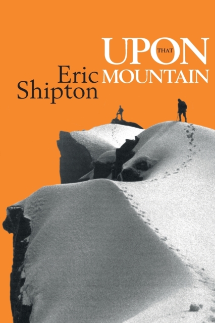 Upon That Mountain : The first autobiography of the legendary mountaineer Eric Shipton, Paperback / softback Book